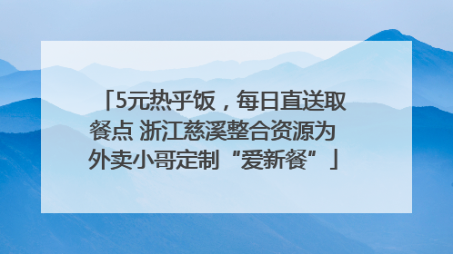 5元热乎饭，每日直送取餐点 浙江慈溪整合资源为外卖小哥定制“爱新餐”