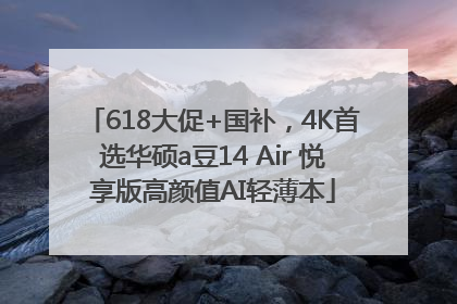 618大促+国补，4K首选华硕a豆14 Air 悦享版高颜值AI轻薄本