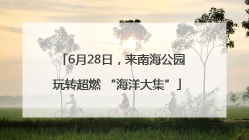 6月28日，来南海公园玩转超燃 “海洋大集”
