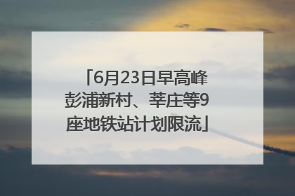 6月23日早高峰彭浦新村、莘庄等9座地铁站计划限流