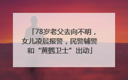 78岁老父去向不明，女儿凌晨报警，民警辅警和“黄鹤卫士”出动