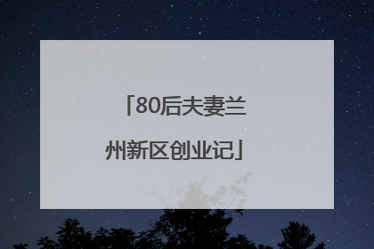 80后夫妻兰州新区创业记