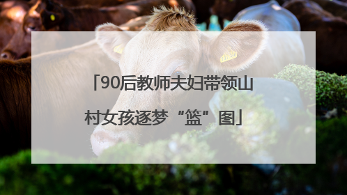 90后教师夫妇带领山村女孩逐梦“篮”图