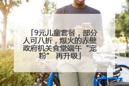 9元儿童套餐，部分人可八折，爆火的赤壁政府机关食堂端午“宠粉” 再升级