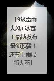 9级雷雨大风+冰雹！淄博发布最新预警！还有中雨局部大雨