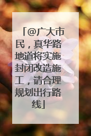 @广大市民，真华路地道将实施封闭改造施工，请合理规划出行路线