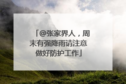 @张家界人，周末有强降雨请注意做好防护工作