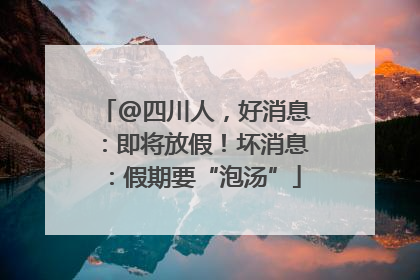 @四川人，好消息：即将放假！坏消息：假期要“泡汤”