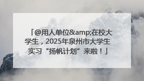 @用人单位&在校大学生，2025年泉州市大学生实习“扬帆计划”来啦！