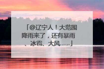 @辽宁人！大范围降雨来了，还有暴雨、冰雹、大风……