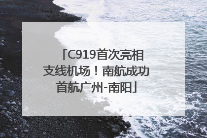 C919首次亮相支线机场！南航成功首航广州-南阳