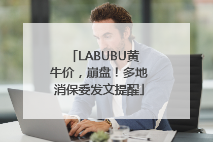 LABUBU黄牛价，崩盘！多地消保委发文提醒