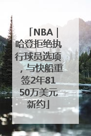 NBA｜哈登拒绝执行球员选项，与快船重签2年8150万美元新约